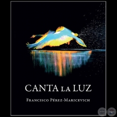 CANTA LA LUZ - Autor: FRANCISCO PREZ-MARICEVICH - Ao 2017